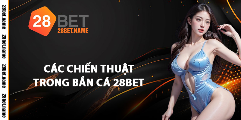 Các Chiến Thuật Trong Bắn Cá 28Bet