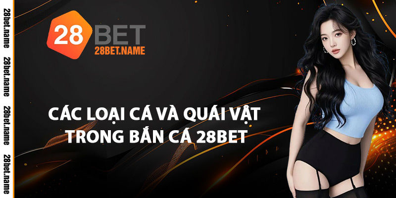 Các Loại Cá Và Quái Vật Trong Bắn Cá 28Bet