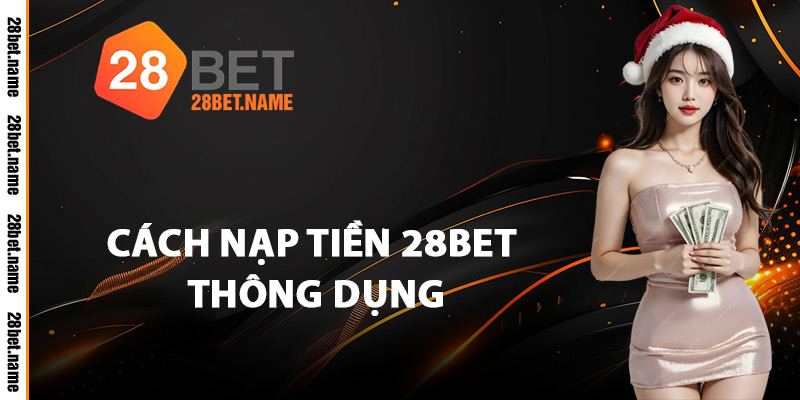 Cách Nạp Tiền 28Bet Thông Dụng