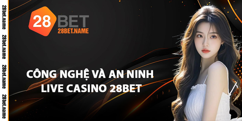 Công Nghệ Và An Ninh Live Casino 28Bet