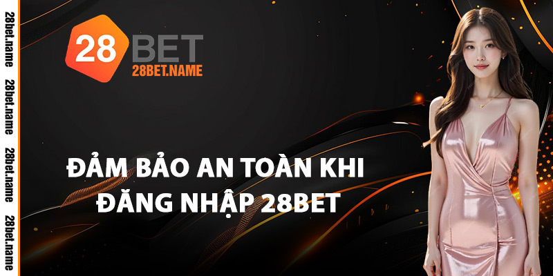 Đảm Bảo An Toàn Khi Đăng Nhập 28Bet