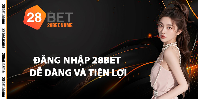 Đăng Nhập 28Bet Dễ Dàng Và Tiện Lợi