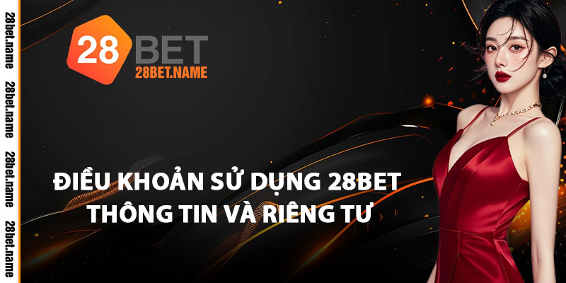 Điều Khoản Sử Dụng 28Bet Thông Tin và Riêng Tư