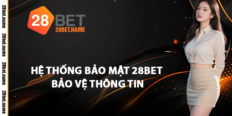 Hệ Thống Bảo Mật 28Bet Bảo Vệ Thông Tin