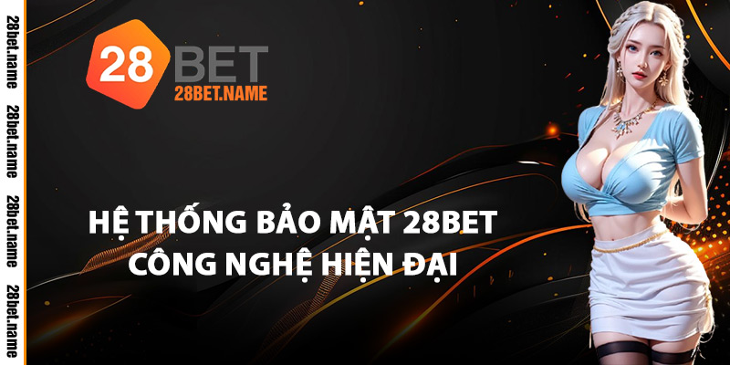 Hệ Thống Bảo Mật 28Bet Công Nghệ Hiện Đại