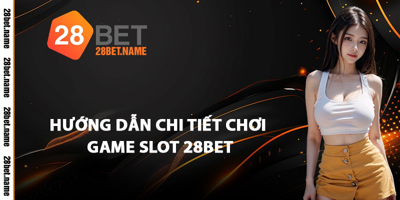 Hướng Dẫn Chi Tiết Chơi Game Slot 28Bet