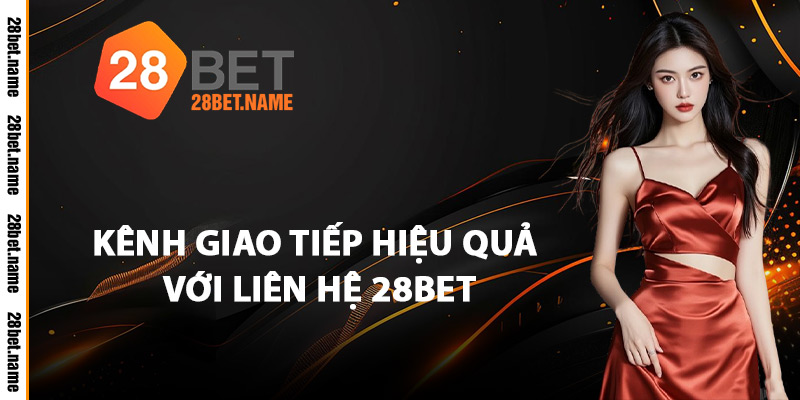 Kênh Giao Tiếp Hiệu Quả Với Liên Hệ 28Bet