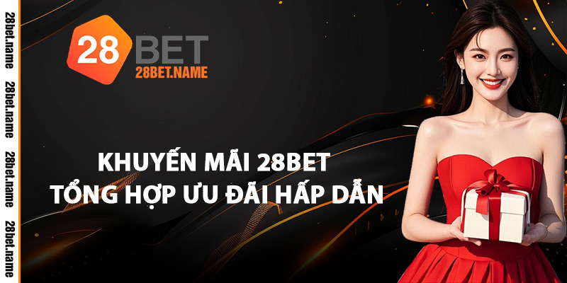 Khuyến Mãi 28Bet Tổng Hợp Ưu Đãi Hấp Dẫn
