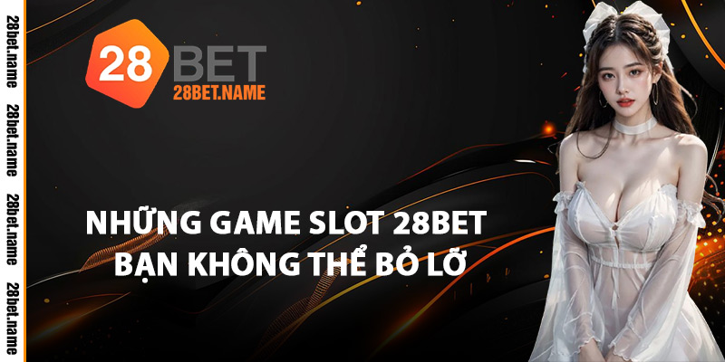 Những Game Slot 28Bet Bạn Không Thể Bỏ Lỡ