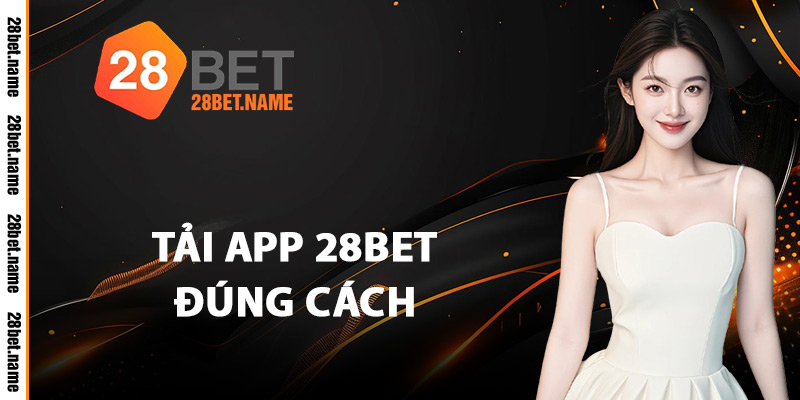 Tải App 28Bet Đúng Cách