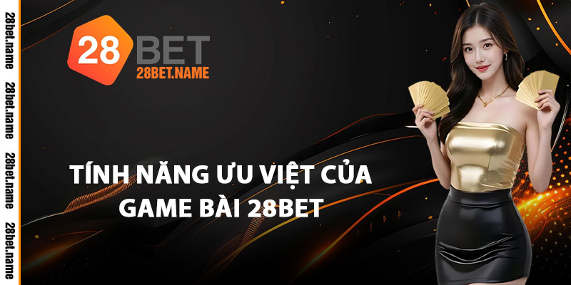  Tính Năng Ưu Việt Của Game Bài 28Bet