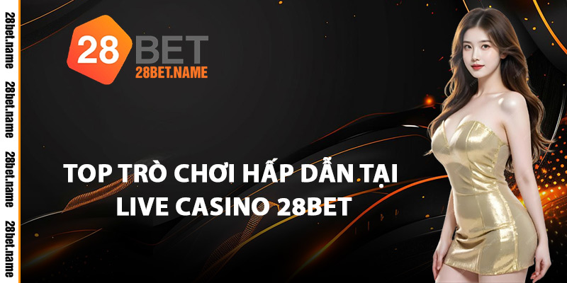 Top Trò Chơi Hấp Dẫn Tại Live Casino 28Bet