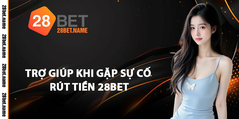 Trợ Giúp Khi Gặp Sự Cố Rút Tiền 28Bet